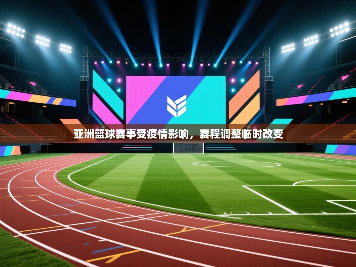 亚洲篮球赛事受疫情影响，赛程调整临时改变  第2张