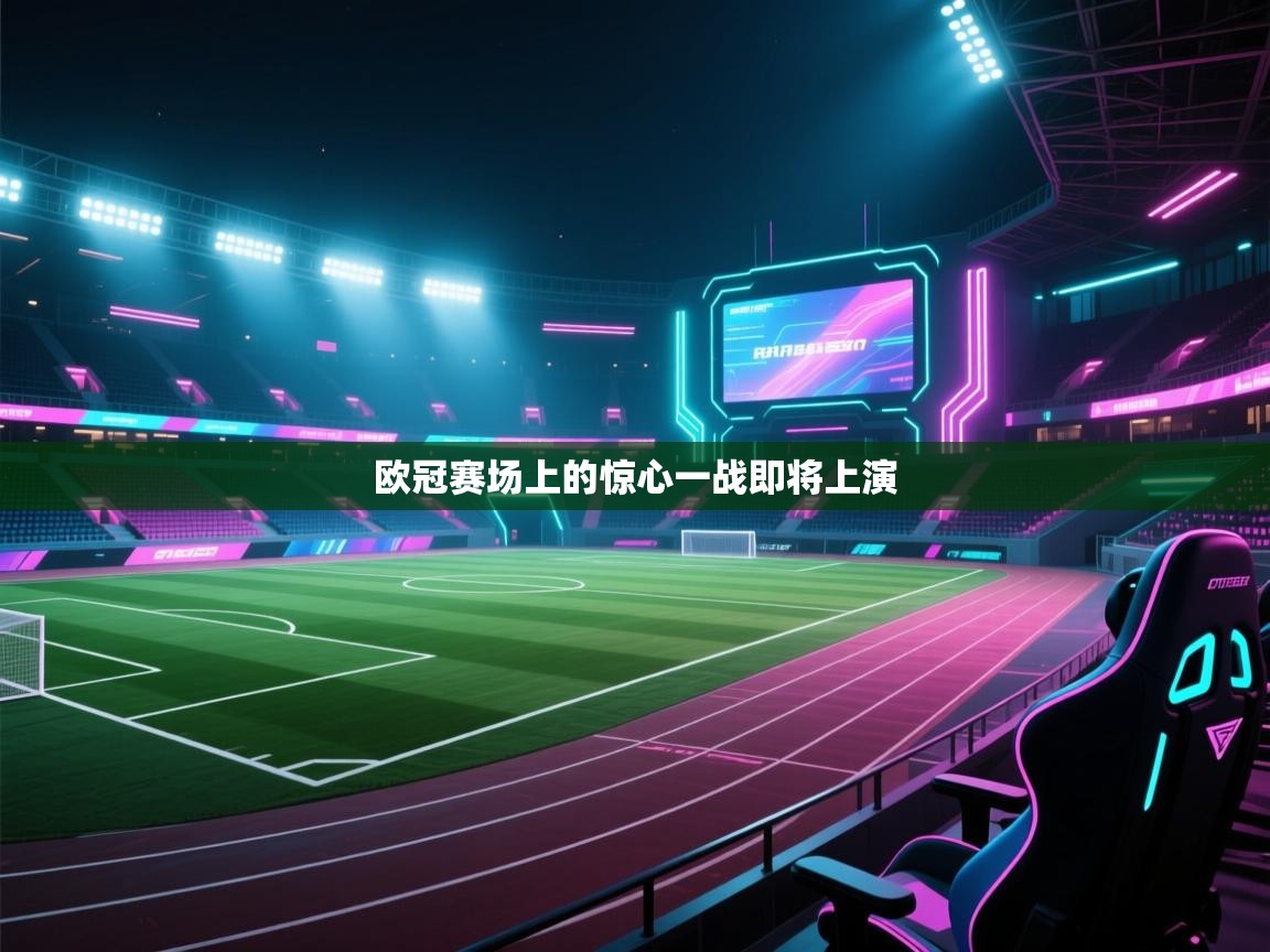 欧冠赛场上的惊心一战即将上演