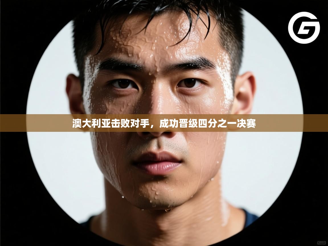 澳大利亚击败对手，成功晋级四分之一决赛